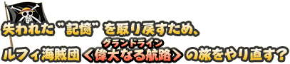 失われた”記憶”を取り戻すため、ルフィ海賊団＜偉大なる航路＞の旅をやり直す？