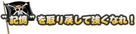 ”記憶”を取り戻して強くなれ！