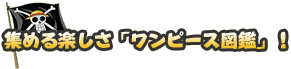 集める楽しさ「ワンピース図鑑」！