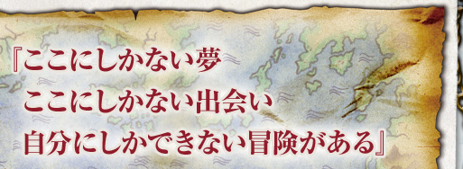 『ここにしかない夢、ここにしかない出会い、自分にしかできない冒険がある』