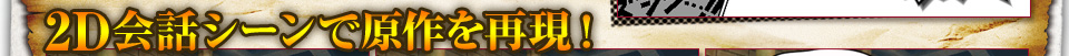 2D会話シーンで原作を再現！